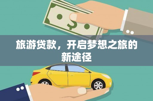灵宝旅游贷款，开启梦想之旅的新途径