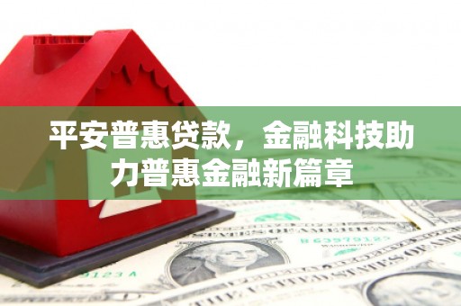 灵宝平安普惠贷款，金融科技助力普惠金融新篇章