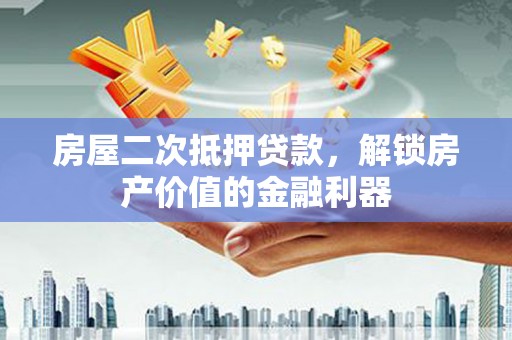 灵宝房屋二次抵押贷款，解锁房产价值的金融利器