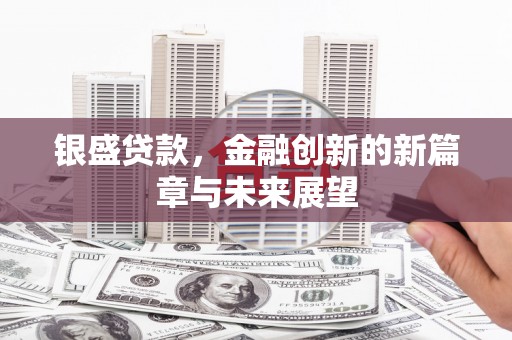 灵宝银盛贷款，金融创新的新篇章与未来展望