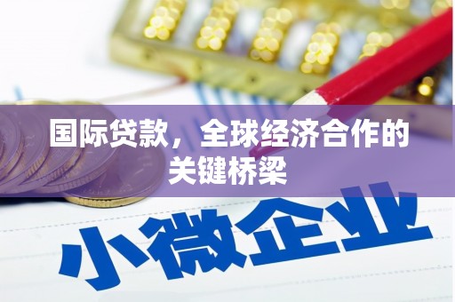 灵宝国际贷款，全球经济合作的关键桥梁