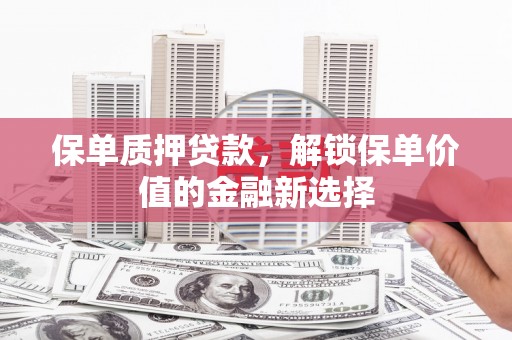 灵宝保单质押贷款，解锁保单价值的金融新选择
