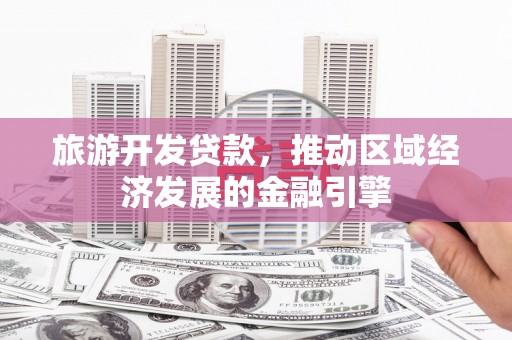 灵宝旅游开发贷款，推动区域经济发展的金融引擎