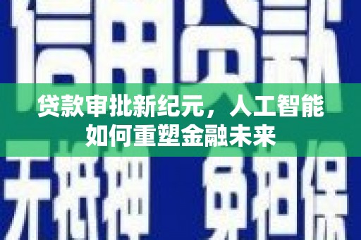 灵宝贷款审批新纪元，人工智能如何重塑金融未来
