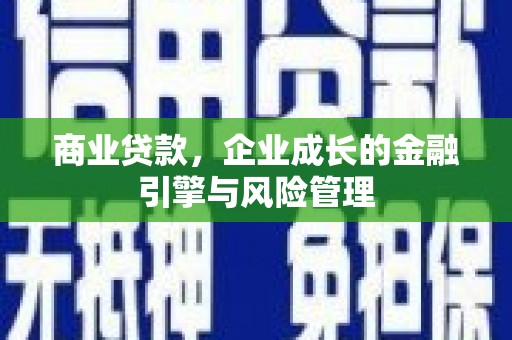 灵宝商业贷款，企业成长的金融引擎与风险管理