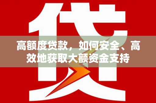 灵宝高额度贷款，如何安全、高效地获取大额资金支持
