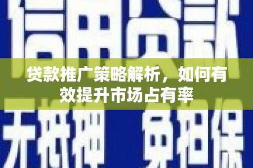 灵宝贷款推广策略解析，如何有效提升市场占有率