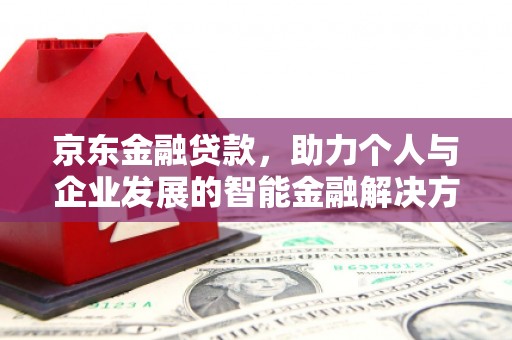 灵宝京东金融贷款，助力个人与企业发展的智能金融解决方案