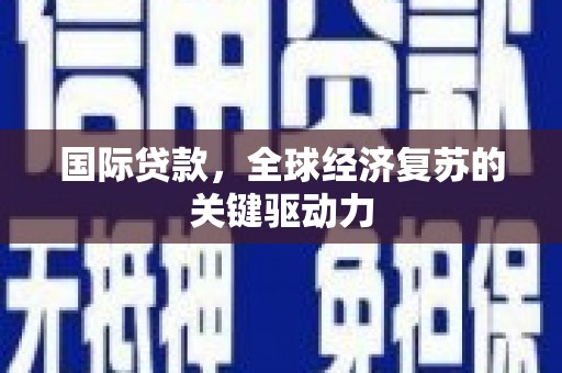 灵宝国际贷款，全球经济复苏的关键驱动力