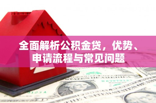 灵宝全面解析公积金贷，优势、申请流程与常见问题