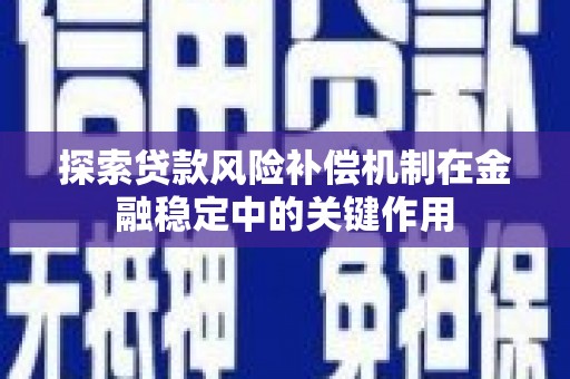 灵宝探索贷款风险补偿机制在金融稳定中的关键作用