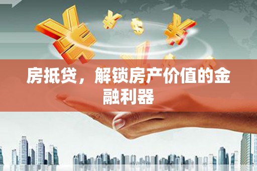 灵宝房抵贷，解锁房产价值的金融利器