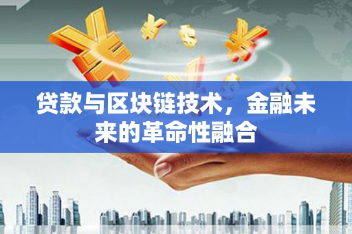灵宝贷款与区块链技术，金融未来的革命性融合