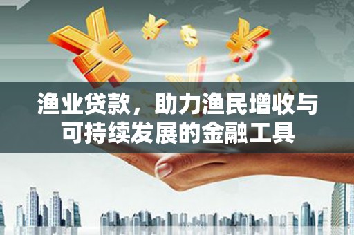 灵宝渔业贷款，助力渔民增收与可持续发展的金融工具