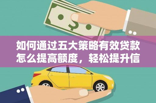 灵宝如何通过五大策略有效贷款怎么提高额度，轻松提升信用价值