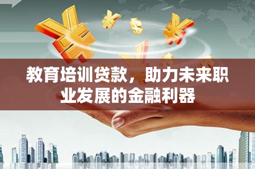 灵宝教育培训贷款，助力未来职业发展的金融利器