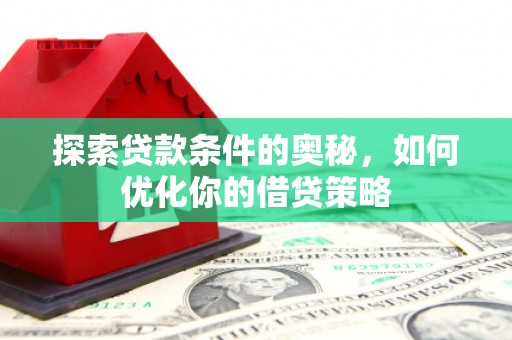 灵宝探索贷款条件的奥秘，如何优化你的借贷策略