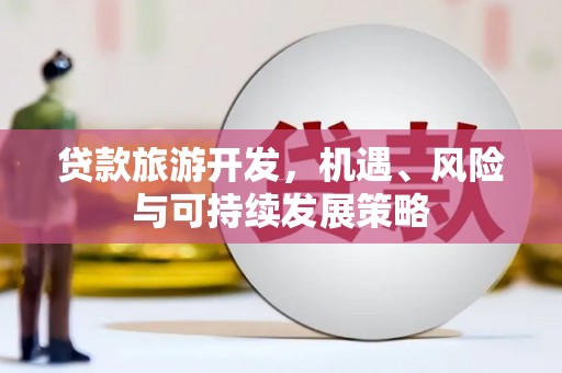 灵宝贷款旅游开发，机遇、风险与可持续发展策略
