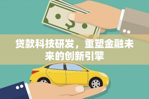 灵宝贷款科技研发，重塑金融未来的创新引擎