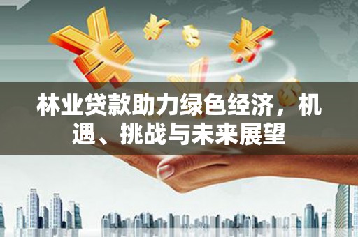 灵宝林业贷款助力绿色经济，机遇、挑战与未来展望