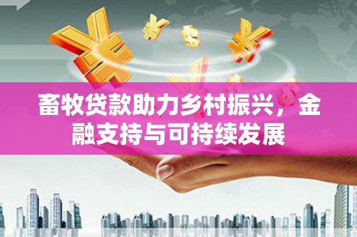 灵宝畜牧贷款助力乡村振兴，金融支持与可持续发展
