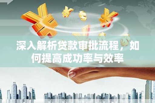 灵宝深入解析贷款审批流程，如何提高成功率与效率