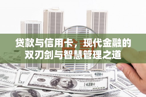灵宝贷款与信用卡，现代金融的双刃剑与智慧管理之道