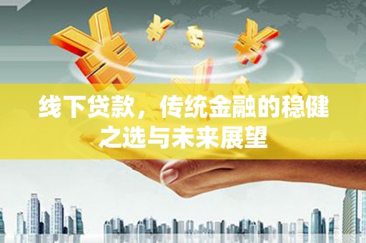 灵宝线下贷款，传统金融的稳健之选与未来展望