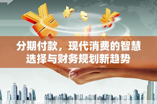 灵宝分期付款，现代消费的智慧选择与财务规划新趋势