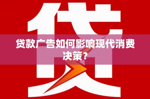 灵宝贷款广告如何影响现代消费决策？
