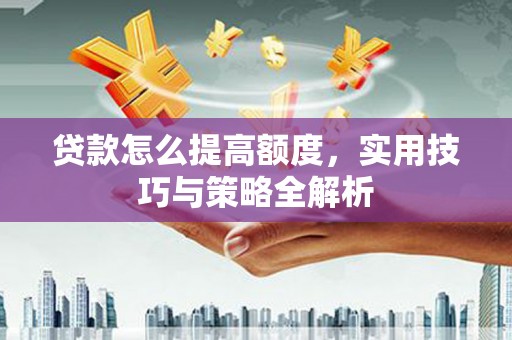 灵宝贷款怎么提高额度，实用技巧与策略全解析