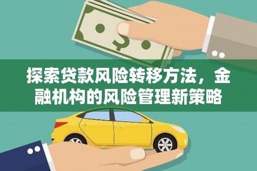 灵宝探索贷款风险转移方法，金融机构的风险管理新策略