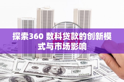 灵宝探索360 数科贷款的创新模式与市场影响