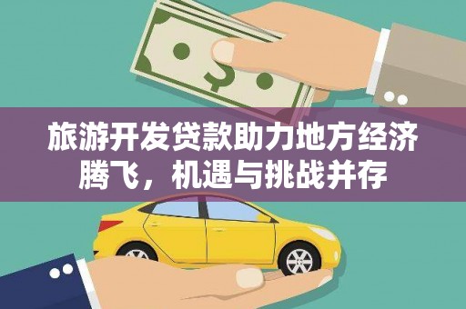 灵宝旅游开发贷款助力地方经济腾飞，机遇与挑战并存