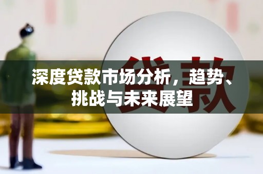 灵宝深度贷款市场分析，趋势、挑战与未来展望