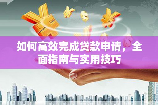 灵宝如何高效完成贷款申请，全面指南与实用技巧