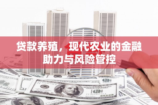 灵宝贷款养殖，现代农业的金融助力与风险管控
