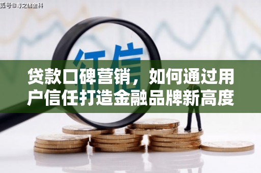 灵宝贷款口碑营销，如何通过用户信任打造金融品牌新高度