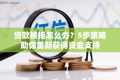 灵宝贷款被拒怎么办？5步策略助你重新获得资金支持