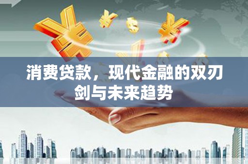 灵宝消费贷款，现代金融的双刃剑与未来趋势