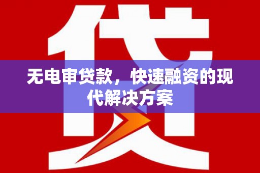 灵宝无电审贷款，快速融资的现代解决方案