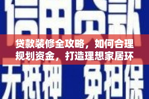 灵宝贷款装修全攻略，如何合理规划资金，打造理想家居环境
