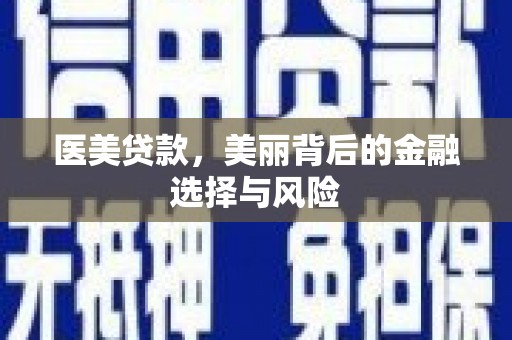 灵宝医美贷款，美丽背后的金融选择与风险