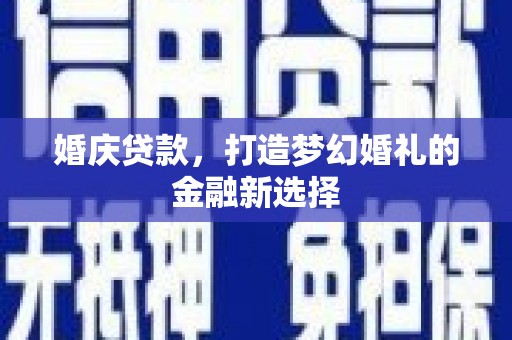 灵宝婚庆贷款，打造梦幻婚礼的金融新选择
