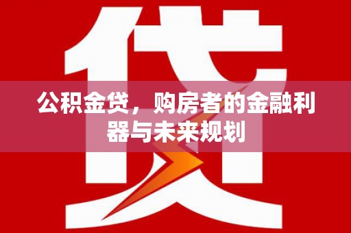 灵宝公积金贷，购房者的金融利器与未来规划