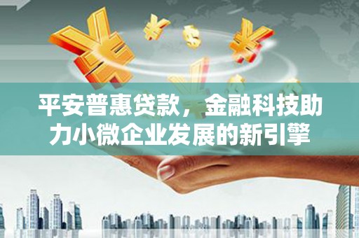 灵宝平安普惠贷款，金融科技助力小微企业发展的新引擎