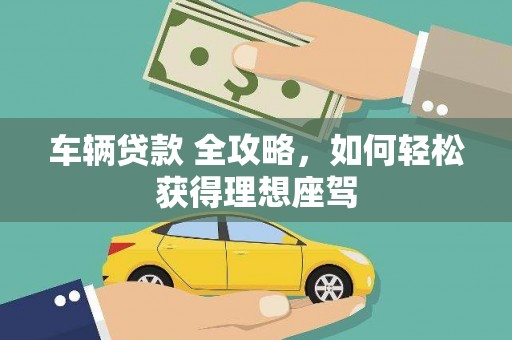 灵宝车辆贷款 全攻略，如何轻松获得理想座驾