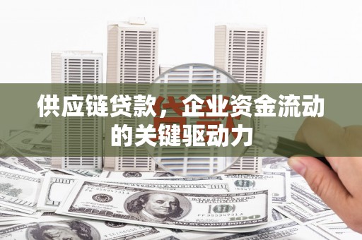 灵宝供应链贷款，企业资金流动的关键驱动力