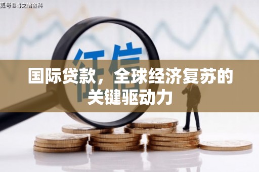 灵宝国际贷款，全球经济复苏的关键驱动力