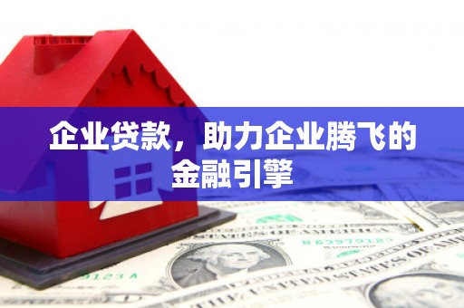 灵宝企业贷款，助力企业腾飞的金融引擎